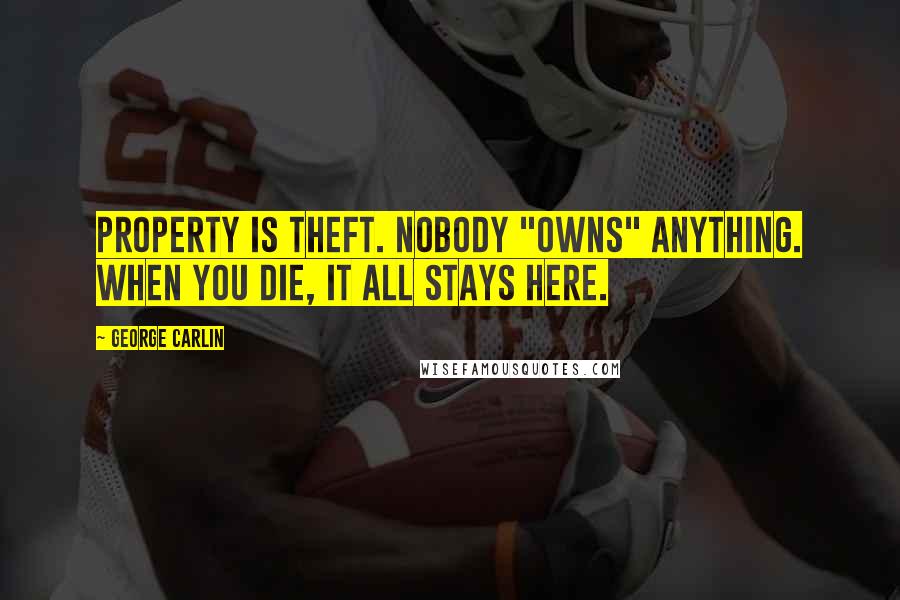 George Carlin Quotes: Property is theft. Nobody "owns" anything. When you die, it all stays here.