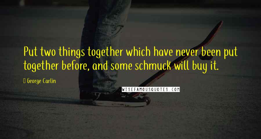 George Carlin Quotes: Put two things together which have never been put together before, and some schmuck will buy it.