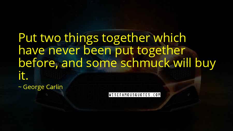 George Carlin Quotes: Put two things together which have never been put together before, and some schmuck will buy it.