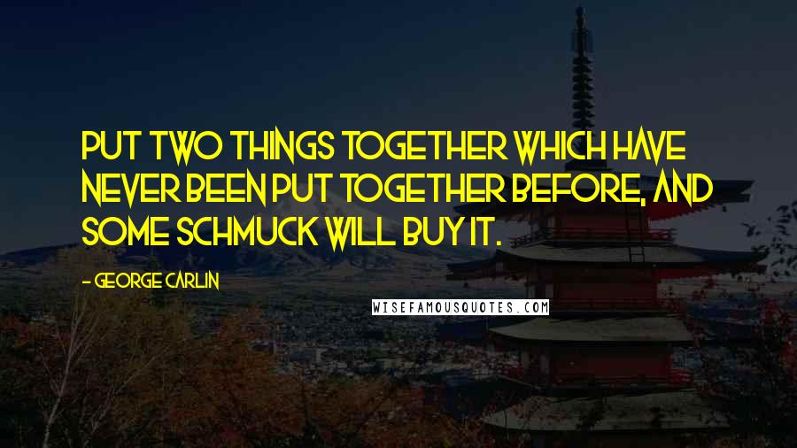 George Carlin Quotes: Put two things together which have never been put together before, and some schmuck will buy it.