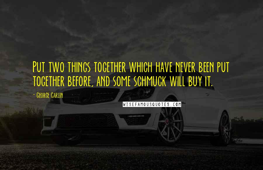 George Carlin Quotes: Put two things together which have never been put together before, and some schmuck will buy it.