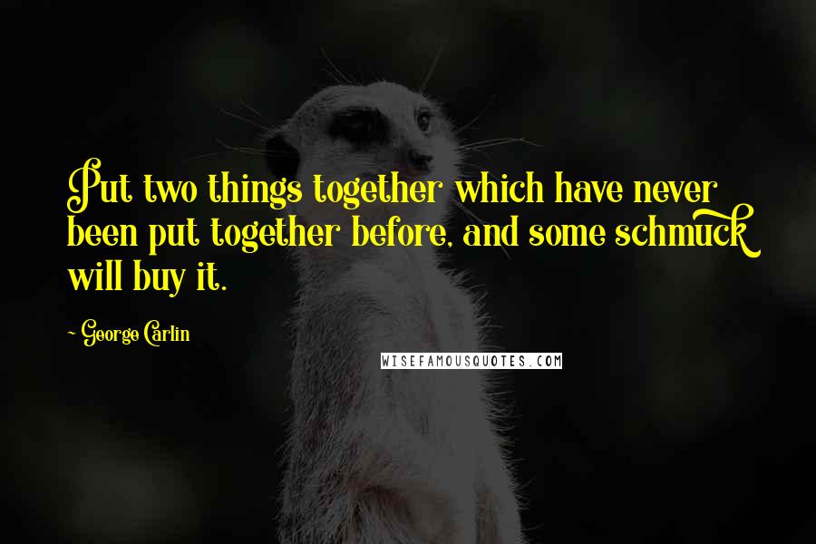 George Carlin Quotes: Put two things together which have never been put together before, and some schmuck will buy it.