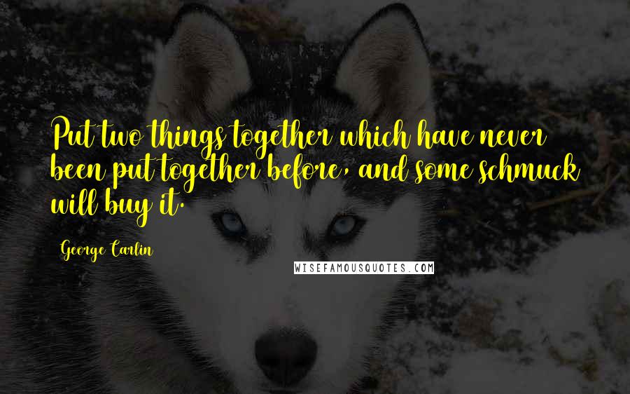 George Carlin Quotes: Put two things together which have never been put together before, and some schmuck will buy it.