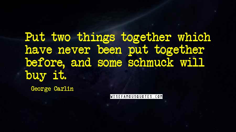 George Carlin Quotes: Put two things together which have never been put together before, and some schmuck will buy it.