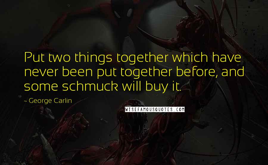 George Carlin Quotes: Put two things together which have never been put together before, and some schmuck will buy it.