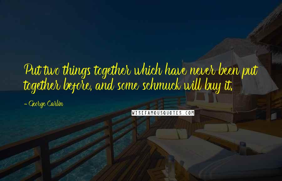 George Carlin Quotes: Put two things together which have never been put together before, and some schmuck will buy it.