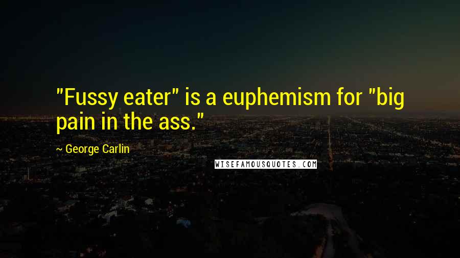 George Carlin Quotes: "Fussy eater" is a euphemism for "big pain in the ass."