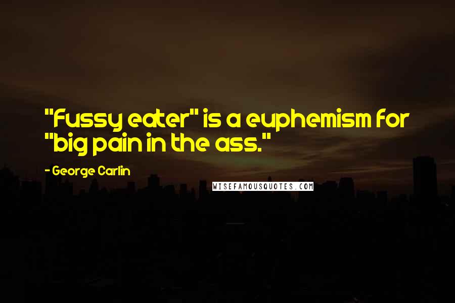 George Carlin Quotes: "Fussy eater" is a euphemism for "big pain in the ass."