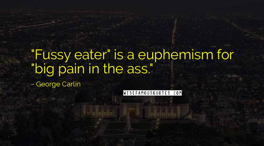 George Carlin Quotes: "Fussy eater" is a euphemism for "big pain in the ass."