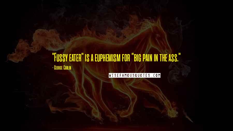 George Carlin Quotes: "Fussy eater" is a euphemism for "big pain in the ass."