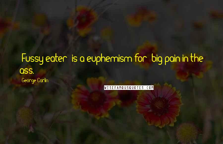 George Carlin Quotes: "Fussy eater" is a euphemism for "big pain in the ass."
