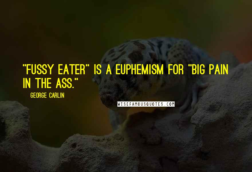 George Carlin Quotes: "Fussy eater" is a euphemism for "big pain in the ass."