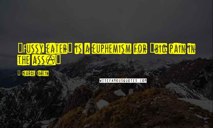 George Carlin Quotes: "Fussy eater" is a euphemism for "big pain in the ass."