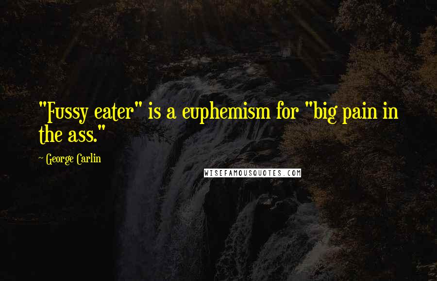George Carlin Quotes: "Fussy eater" is a euphemism for "big pain in the ass."