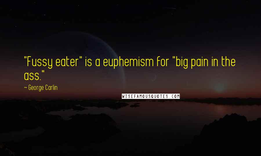 George Carlin Quotes: "Fussy eater" is a euphemism for "big pain in the ass."