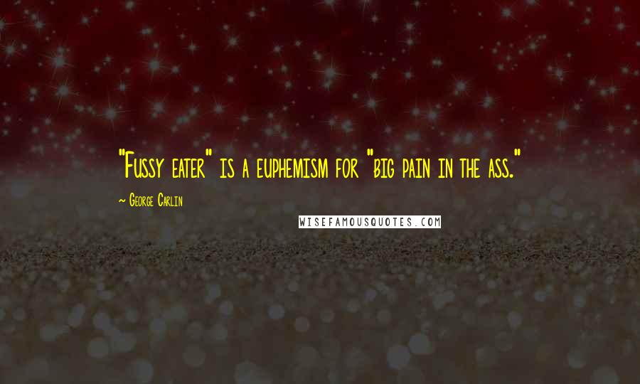 George Carlin Quotes: "Fussy eater" is a euphemism for "big pain in the ass."