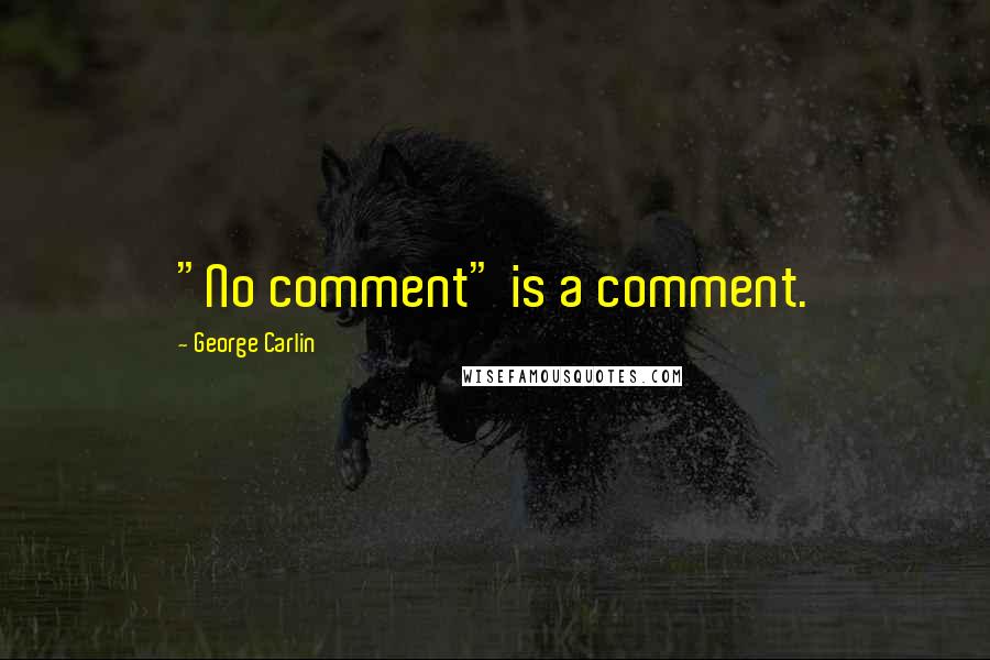 George Carlin Quotes: "No comment" is a comment.