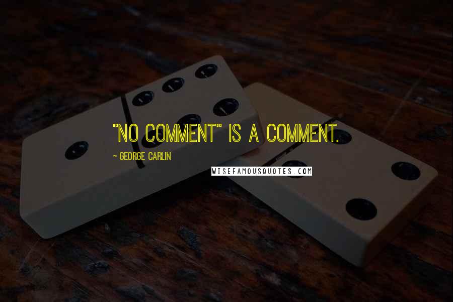 George Carlin Quotes: "No comment" is a comment.