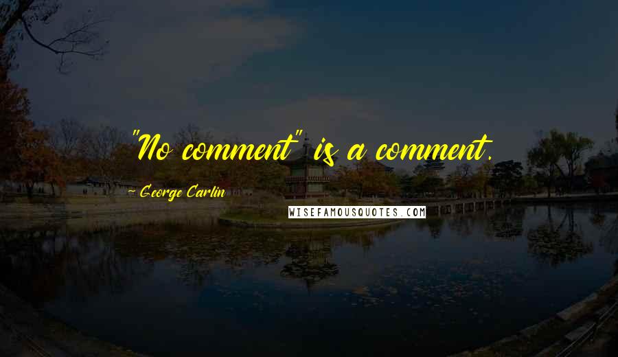 George Carlin Quotes: "No comment" is a comment.