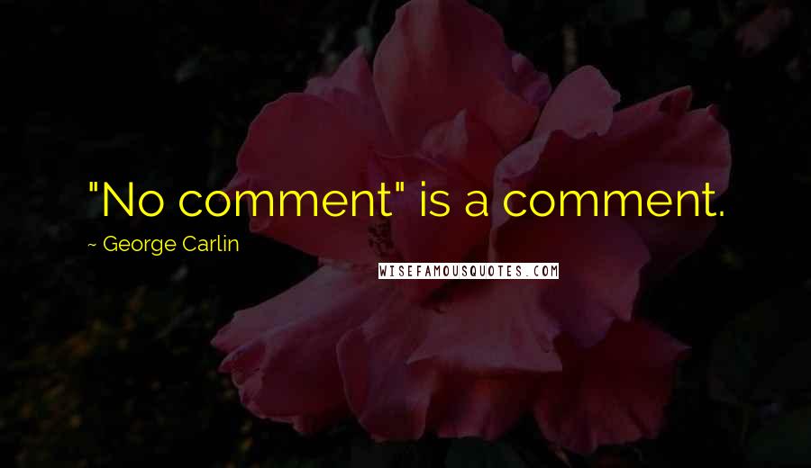 George Carlin Quotes: "No comment" is a comment.