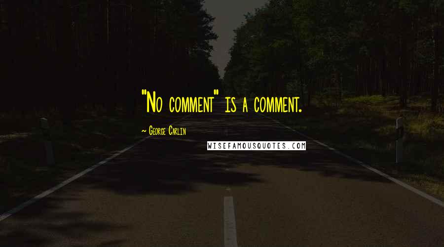George Carlin Quotes: "No comment" is a comment.