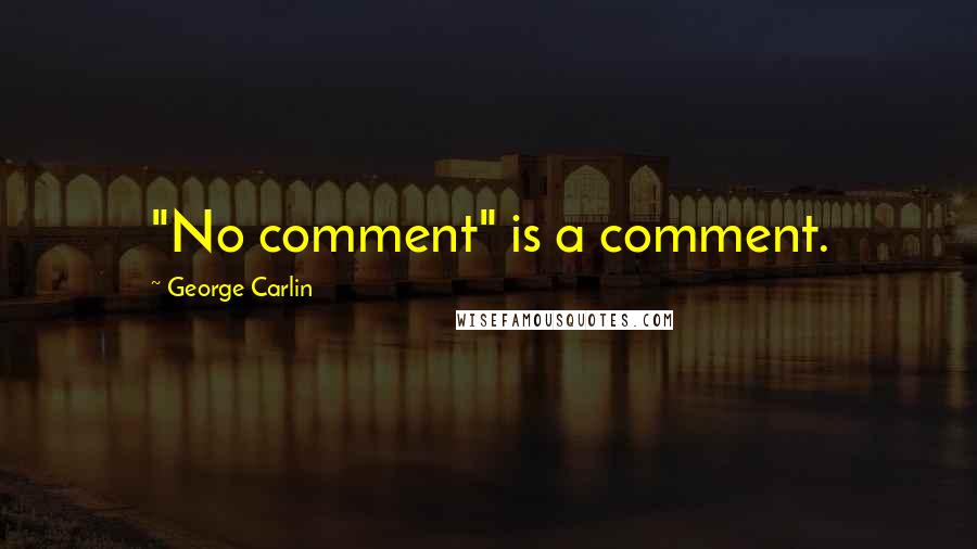 George Carlin Quotes: "No comment" is a comment.