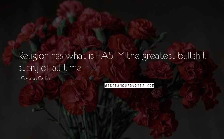 George Carlin Quotes: Religion has what is EASILY the greatest bullshit story of all time.