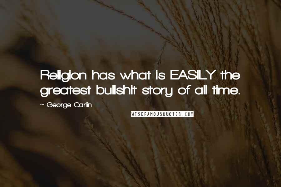 George Carlin Quotes: Religion has what is EASILY the greatest bullshit story of all time.