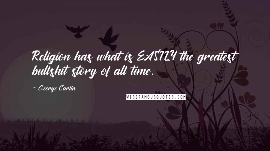 George Carlin Quotes: Religion has what is EASILY the greatest bullshit story of all time.