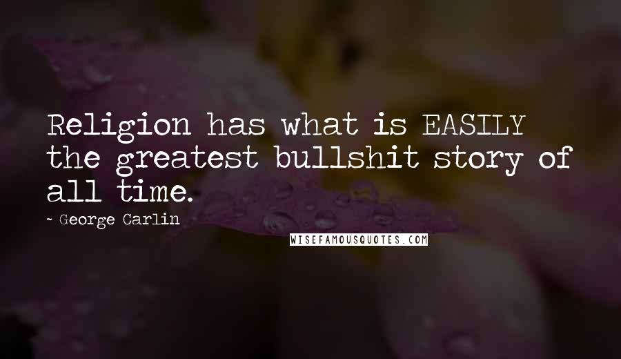 George Carlin Quotes: Religion has what is EASILY the greatest bullshit story of all time.