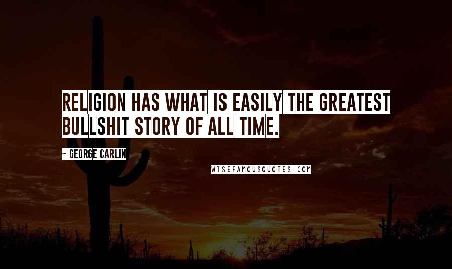 George Carlin Quotes: Religion has what is EASILY the greatest bullshit story of all time.