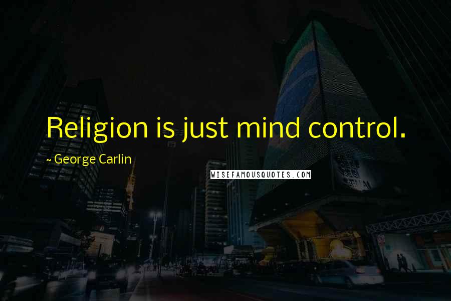 George Carlin Quotes: Religion is just mind control.