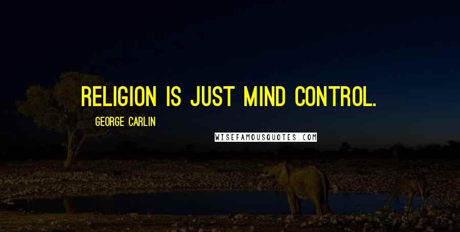 George Carlin Quotes: Religion is just mind control.