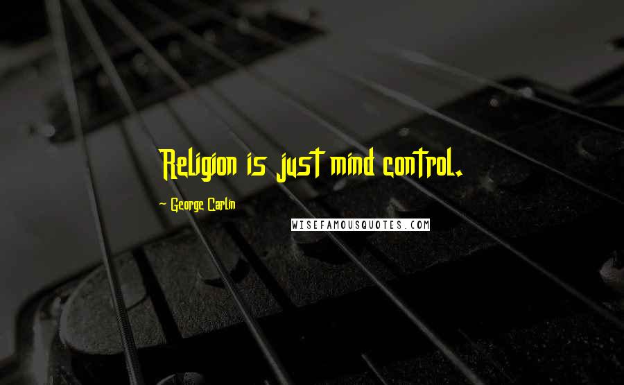 George Carlin Quotes: Religion is just mind control.