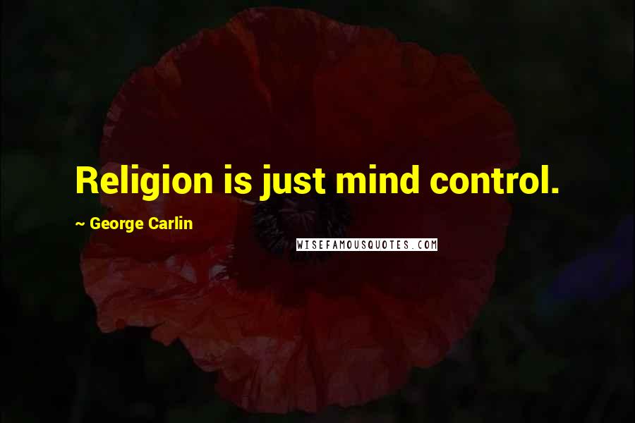 George Carlin Quotes: Religion is just mind control.
