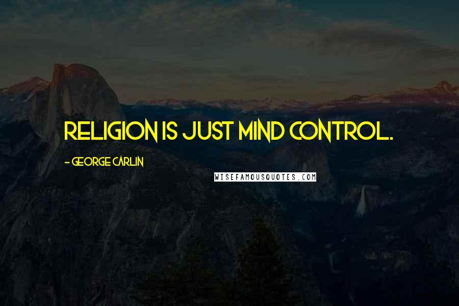 George Carlin Quotes: Religion is just mind control.