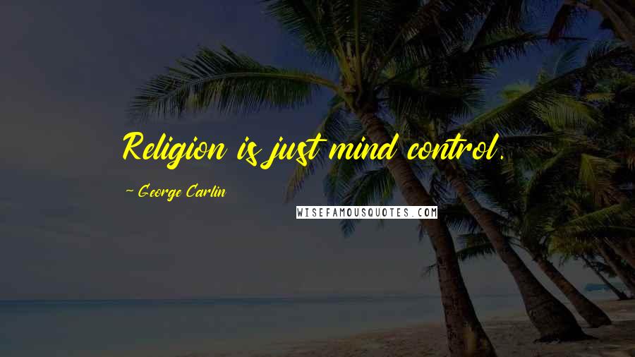 George Carlin Quotes: Religion is just mind control.