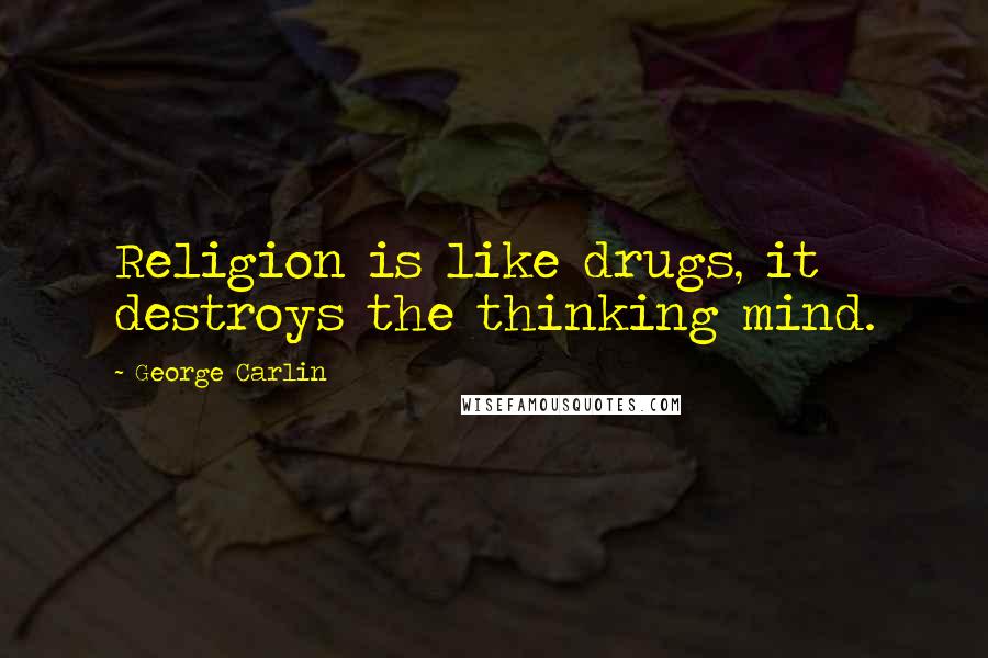 George Carlin Quotes: Religion is like drugs, it destroys the thinking mind.