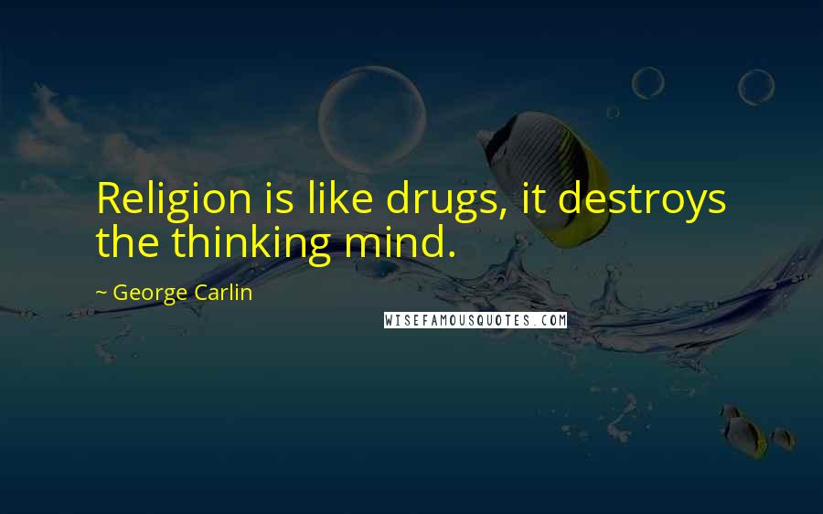 George Carlin Quotes: Religion is like drugs, it destroys the thinking mind.