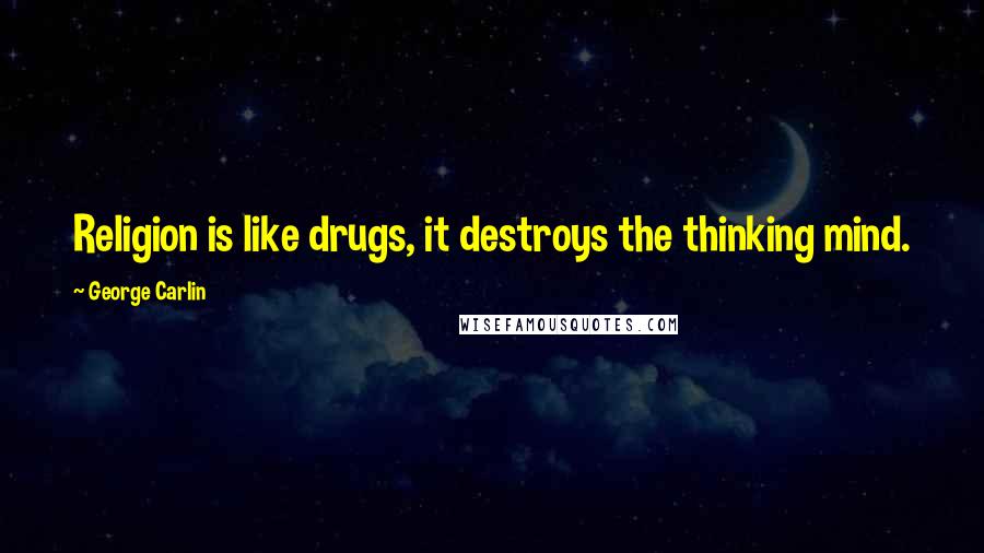 George Carlin Quotes: Religion is like drugs, it destroys the thinking mind.