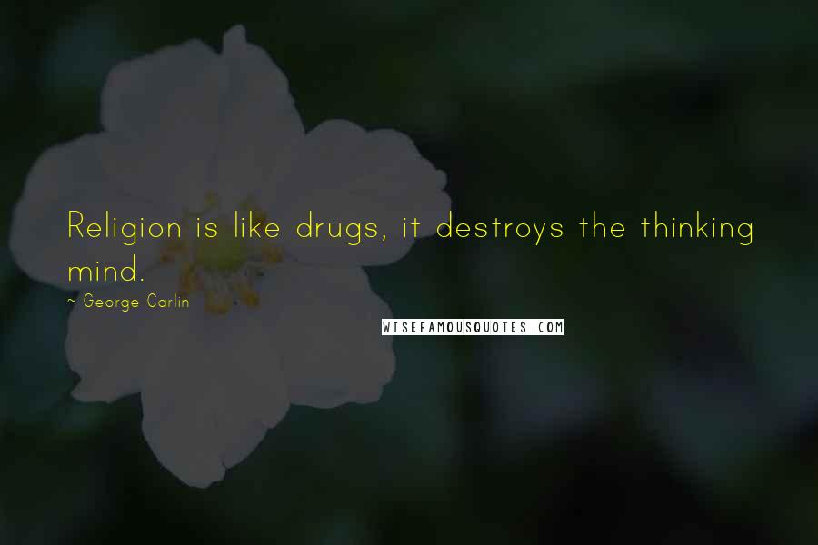 George Carlin Quotes: Religion is like drugs, it destroys the thinking mind.