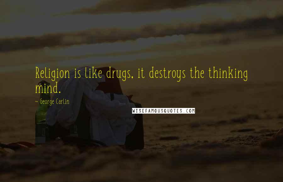 George Carlin Quotes: Religion is like drugs, it destroys the thinking mind.