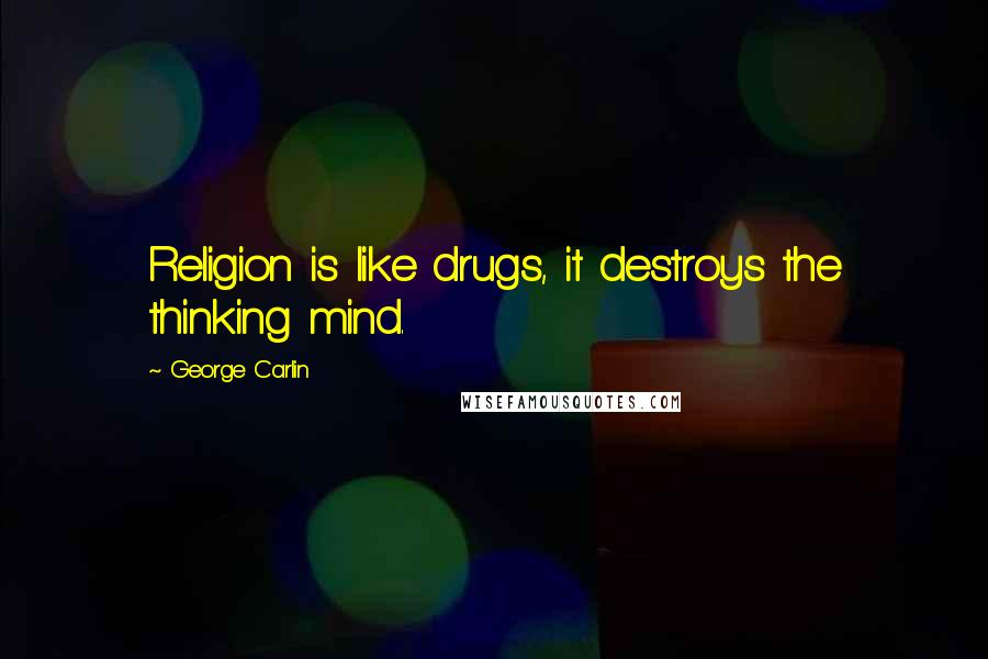 George Carlin Quotes: Religion is like drugs, it destroys the thinking mind.