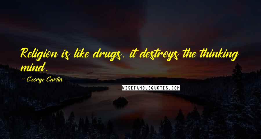 George Carlin Quotes: Religion is like drugs, it destroys the thinking mind.