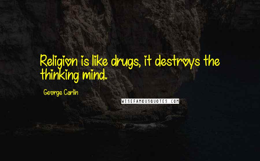 George Carlin Quotes: Religion is like drugs, it destroys the thinking mind.