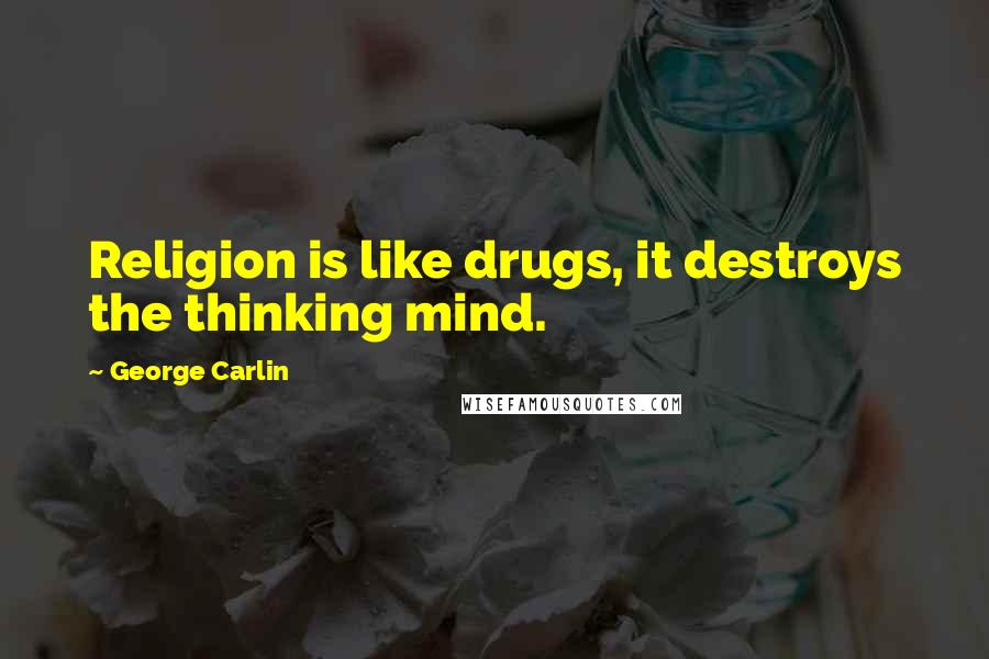 George Carlin Quotes: Religion is like drugs, it destroys the thinking mind.