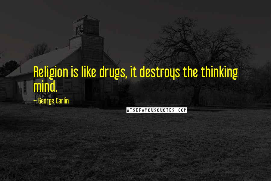 George Carlin Quotes: Religion is like drugs, it destroys the thinking mind.