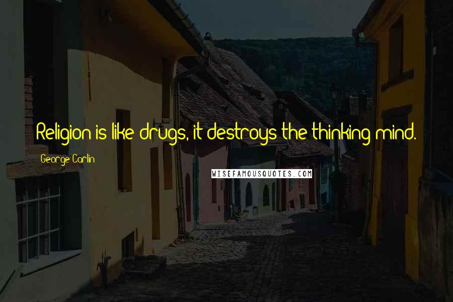 George Carlin Quotes: Religion is like drugs, it destroys the thinking mind.