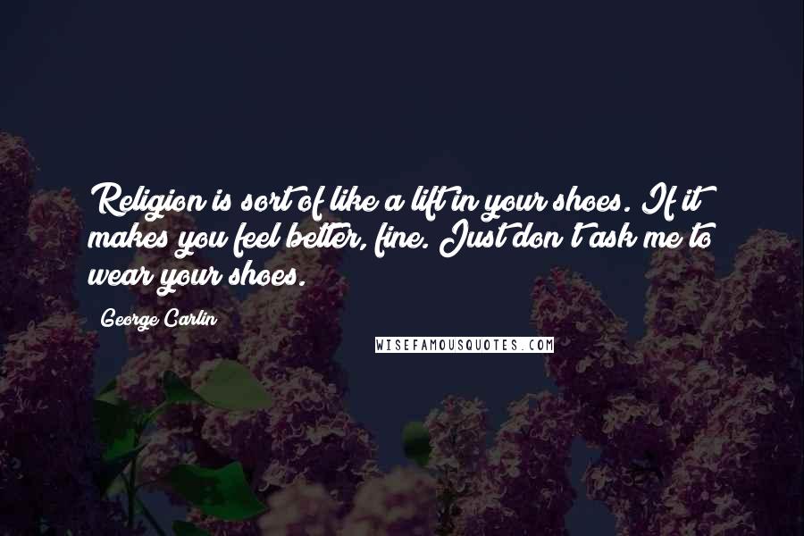 George Carlin Quotes: Religion is sort of like a lift in your shoes. If it makes you feel better, fine. Just don't ask me to wear your shoes.