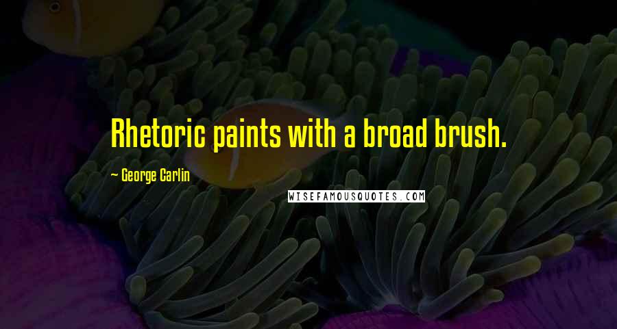 George Carlin Quotes: Rhetoric paints with a broad brush.